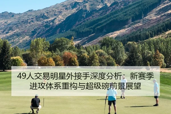 49人交易明星外接手深度分析：新赛季进攻体系重构与超级碗前景展望